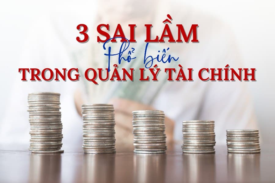 3 sai lầm phổ biến trong quản lý tài chính cá nhân hiện nay